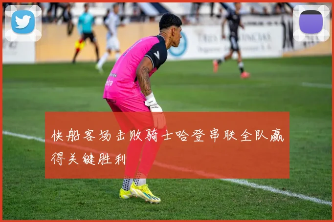 快船客场击败骑士哈登串联全队赢得关键胜利