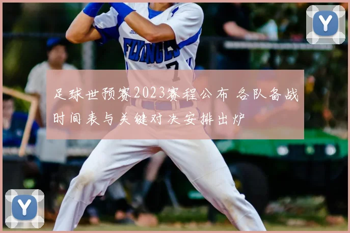 足球世预赛2023赛程公布 各队备战时间表与关键对决安排出炉