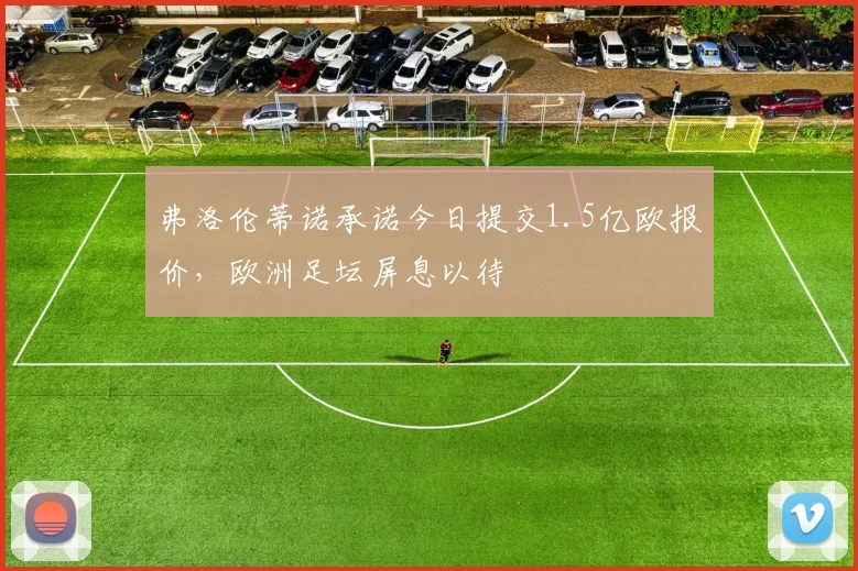 弗洛伦蒂诺承诺今日提交1.5亿欧报价，欧洲足坛屏息以待