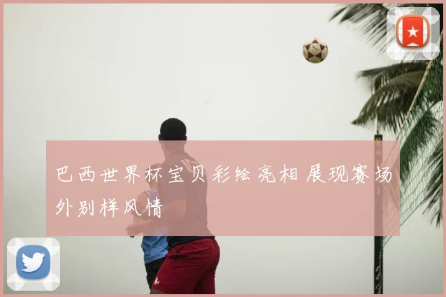 巴西世界杯宝贝彩绘亮相 展现赛场外别样风情