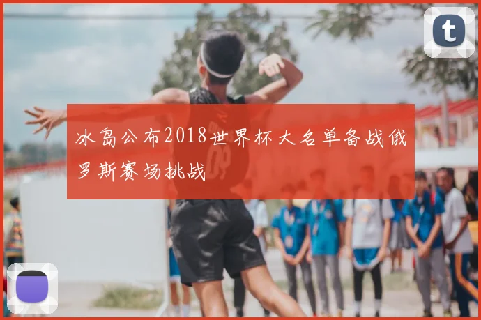 冰岛公布2018世界杯大名单备战俄罗斯赛场挑战