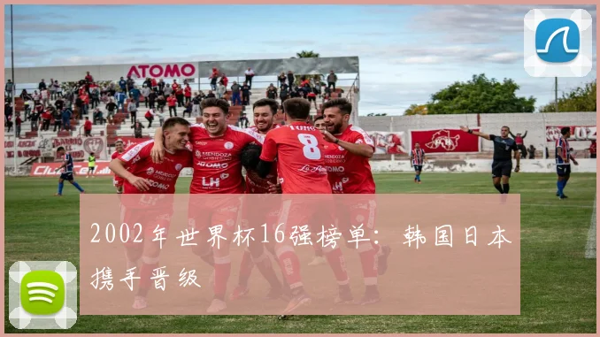 2002年世界杯16强榜单：韩国日本携手晋级