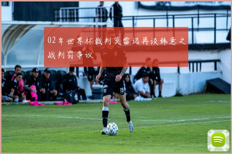02年世界杯裁判莫雷诺再谈韩意之战判罚争议