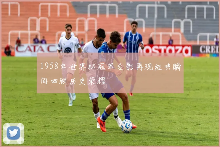 1958年世界杯冠军合影再现经典瞬间回顾历史荣耀